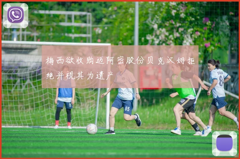 梅西欲收购迈阿密股份贝克汉姆拒绝并视其为遗产
