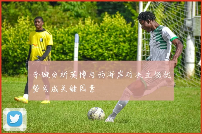 李璇分析英博与西海岸对决主场优势或成关键因素